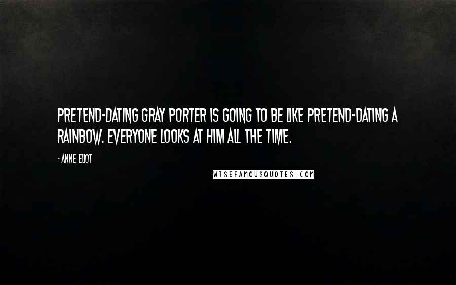 Anne Eliot Quotes: Pretend-dating Gray Porter is going to be like pretend-dating a rainbow. Everyone looks at him all the time.