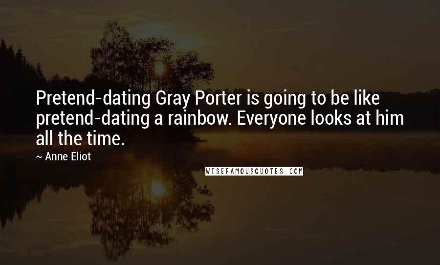 Anne Eliot Quotes: Pretend-dating Gray Porter is going to be like pretend-dating a rainbow. Everyone looks at him all the time.