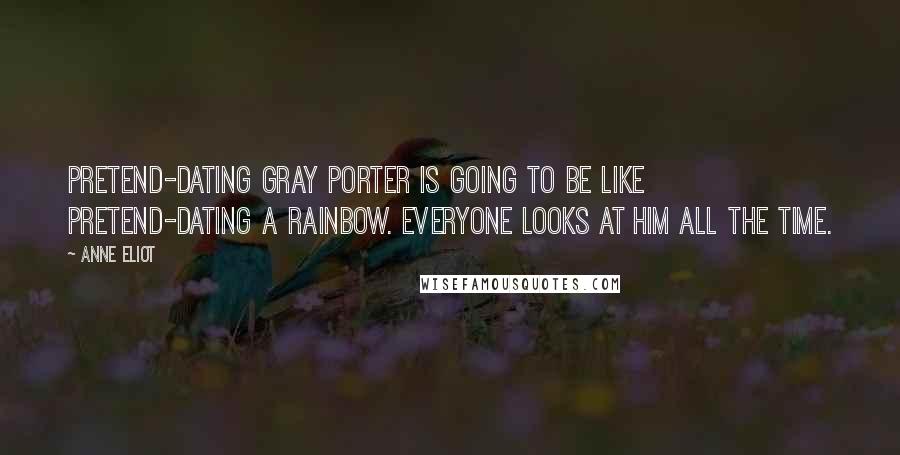 Anne Eliot Quotes: Pretend-dating Gray Porter is going to be like pretend-dating a rainbow. Everyone looks at him all the time.