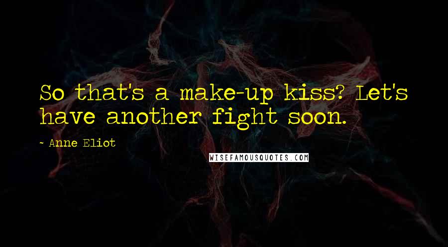 Anne Eliot Quotes: So that's a make-up kiss? Let's have another fight soon.
