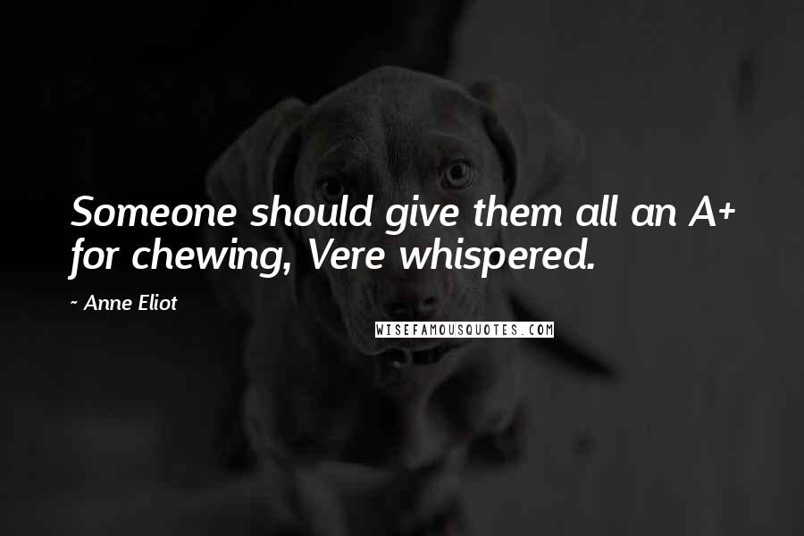 Anne Eliot Quotes: Someone should give them all an A+ for chewing, Vere whispered.