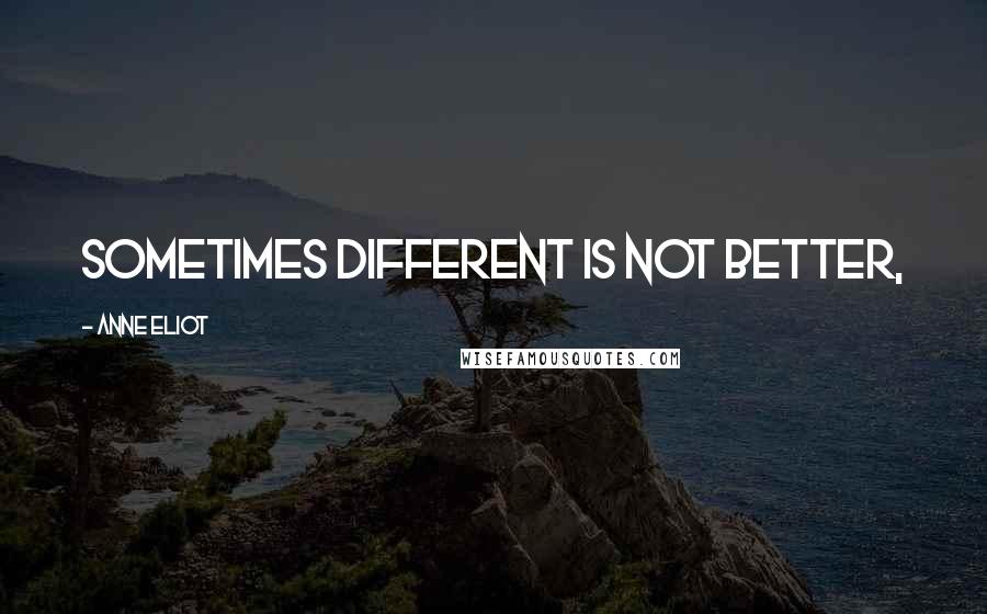 Anne Eliot Quotes: Sometimes different is not better,