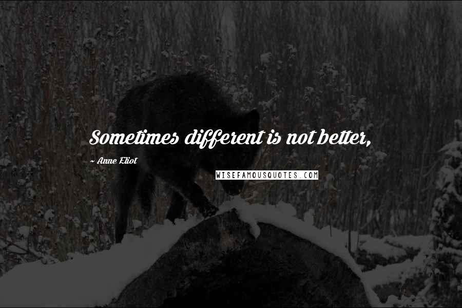 Anne Eliot Quotes: Sometimes different is not better,