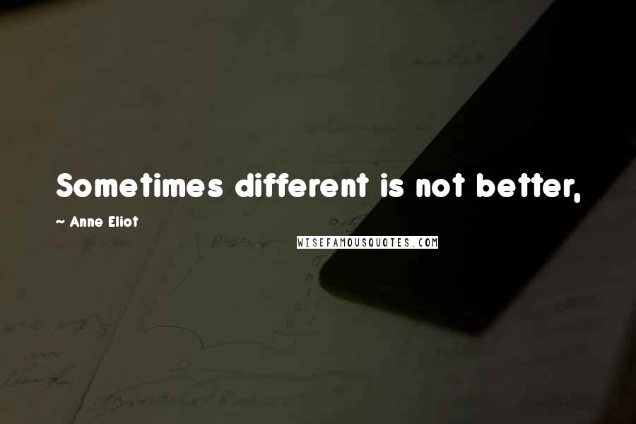 Anne Eliot Quotes: Sometimes different is not better,