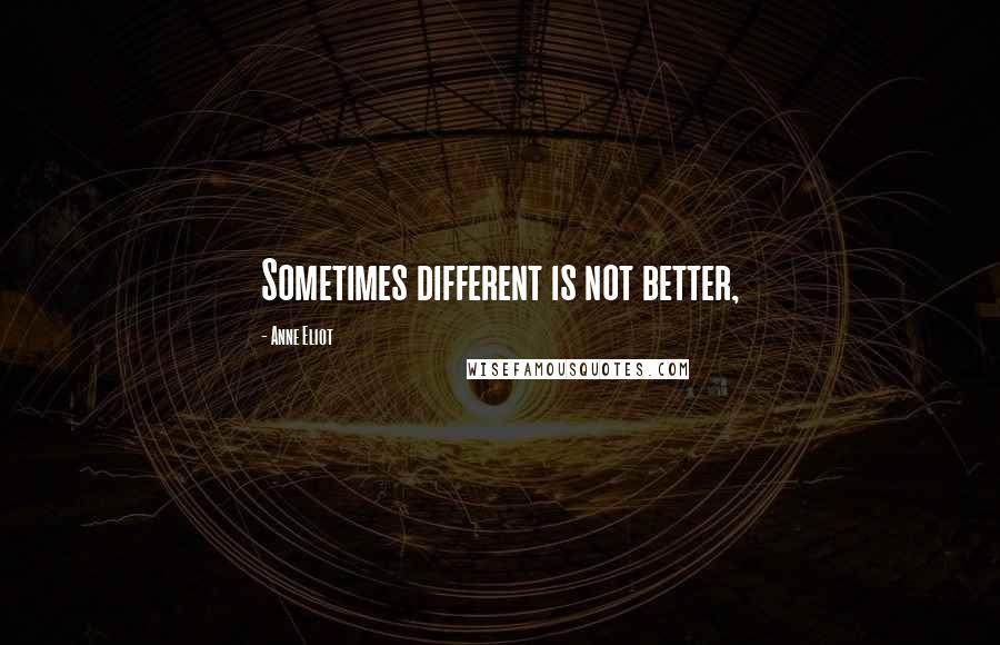 Anne Eliot Quotes: Sometimes different is not better,