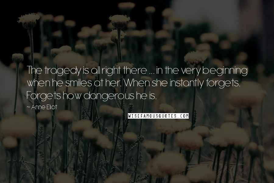 Anne Eliot Quotes: The tragedy is all right there ... in the very beginning when he smiles at her. When she instantly forgets. Forgets how dangerous he is.