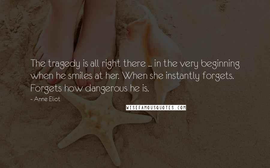 Anne Eliot Quotes: The tragedy is all right there ... in the very beginning when he smiles at her. When she instantly forgets. Forgets how dangerous he is.