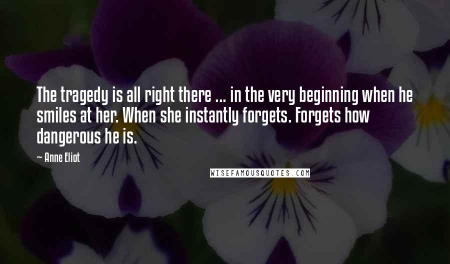 Anne Eliot Quotes: The tragedy is all right there ... in the very beginning when he smiles at her. When she instantly forgets. Forgets how dangerous he is.