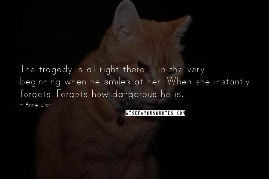 Anne Eliot Quotes: The tragedy is all right there ... in the very beginning when he smiles at her. When she instantly forgets. Forgets how dangerous he is.