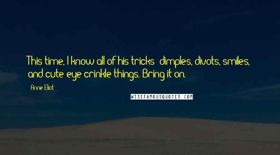 Anne Eliot Quotes: This time, I know all of his tricks: dimples, divots, smiles, and cute eye-crinkle things. Bring it on.