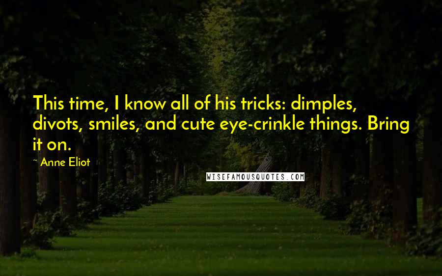 Anne Eliot Quotes: This time, I know all of his tricks: dimples, divots, smiles, and cute eye-crinkle things. Bring it on.