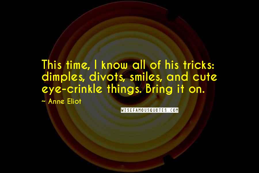 Anne Eliot Quotes: This time, I know all of his tricks: dimples, divots, smiles, and cute eye-crinkle things. Bring it on.