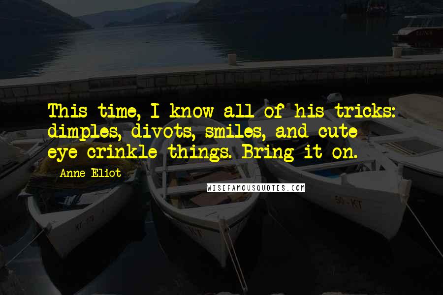 Anne Eliot Quotes: This time, I know all of his tricks: dimples, divots, smiles, and cute eye-crinkle things. Bring it on.