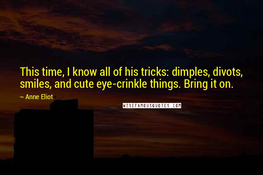 Anne Eliot Quotes: This time, I know all of his tricks: dimples, divots, smiles, and cute eye-crinkle things. Bring it on.