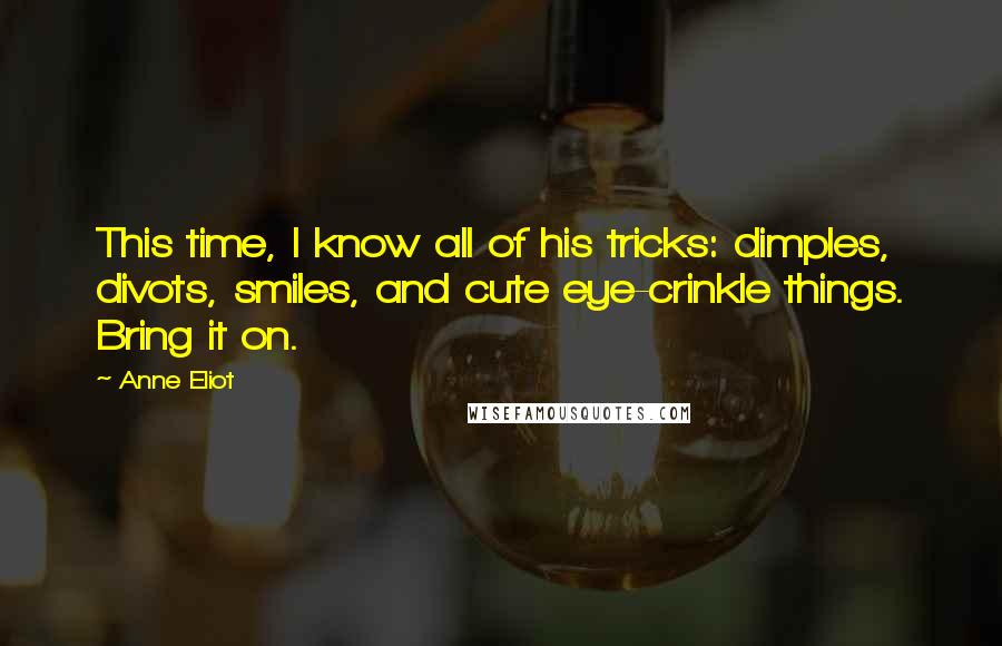 Anne Eliot Quotes: This time, I know all of his tricks: dimples, divots, smiles, and cute eye-crinkle things. Bring it on.