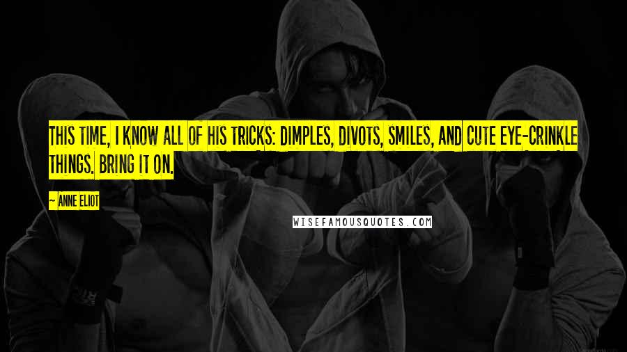 Anne Eliot Quotes: This time, I know all of his tricks: dimples, divots, smiles, and cute eye-crinkle things. Bring it on.