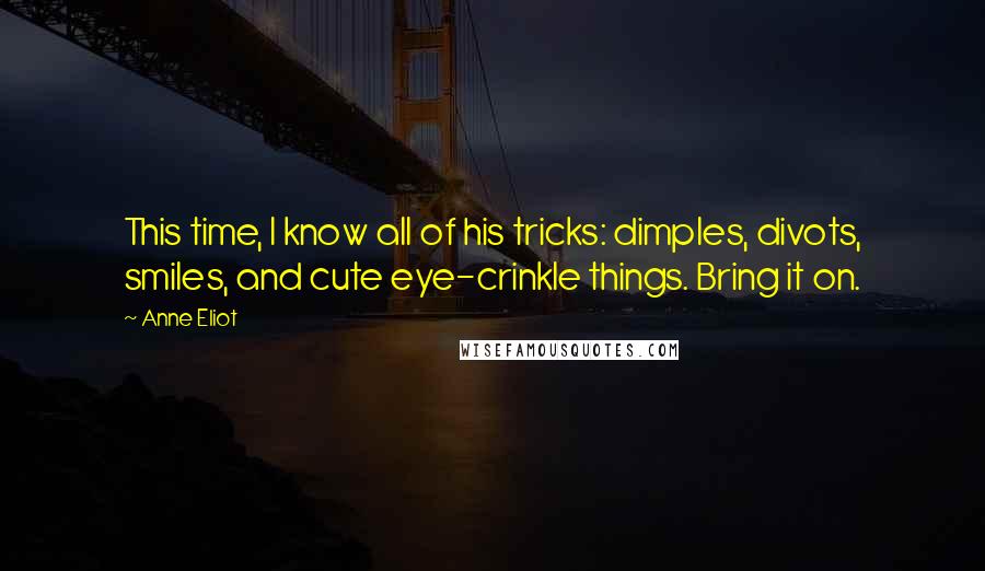 Anne Eliot Quotes: This time, I know all of his tricks: dimples, divots, smiles, and cute eye-crinkle things. Bring it on.