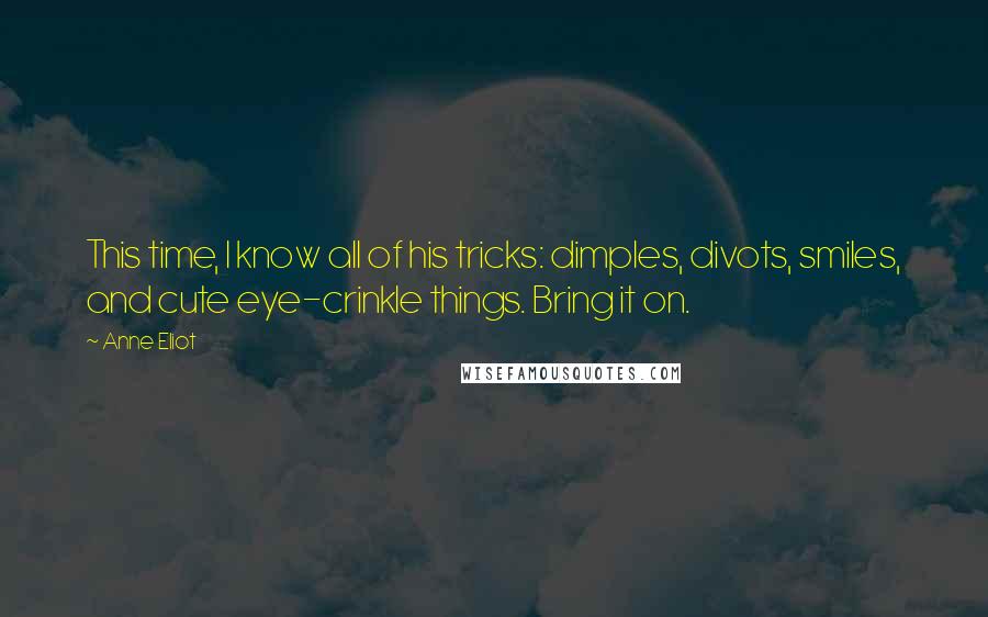 Anne Eliot Quotes: This time, I know all of his tricks: dimples, divots, smiles, and cute eye-crinkle things. Bring it on.