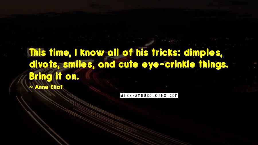 Anne Eliot Quotes: This time, I know all of his tricks: dimples, divots, smiles, and cute eye-crinkle things. Bring it on.