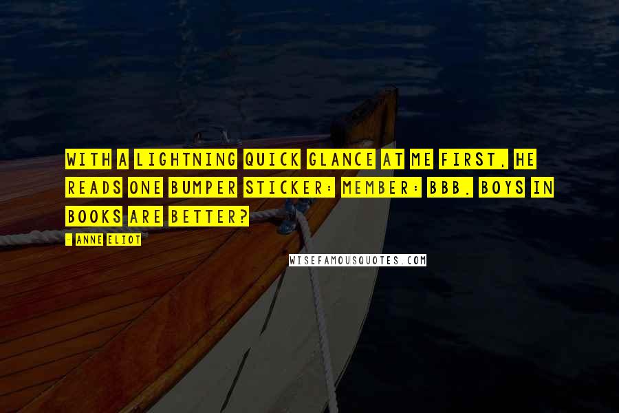 Anne Eliot Quotes: With a lightning quick glance at me first, he reads one bumper sticker: Member: BBB. Boys in Books are Better?