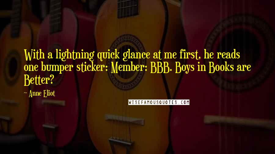 Anne Eliot Quotes: With a lightning quick glance at me first, he reads one bumper sticker: Member: BBB. Boys in Books are Better?