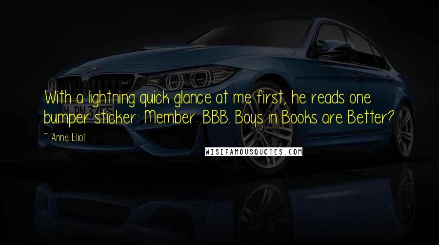 Anne Eliot Quotes: With a lightning quick glance at me first, he reads one bumper sticker: Member: BBB. Boys in Books are Better?