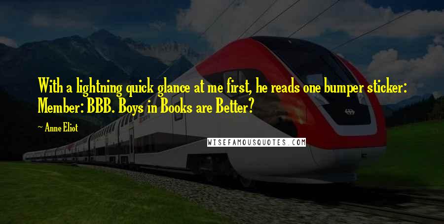 Anne Eliot Quotes: With a lightning quick glance at me first, he reads one bumper sticker: Member: BBB. Boys in Books are Better?