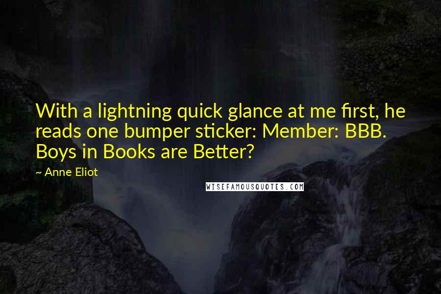 Anne Eliot Quotes: With a lightning quick glance at me first, he reads one bumper sticker: Member: BBB. Boys in Books are Better?