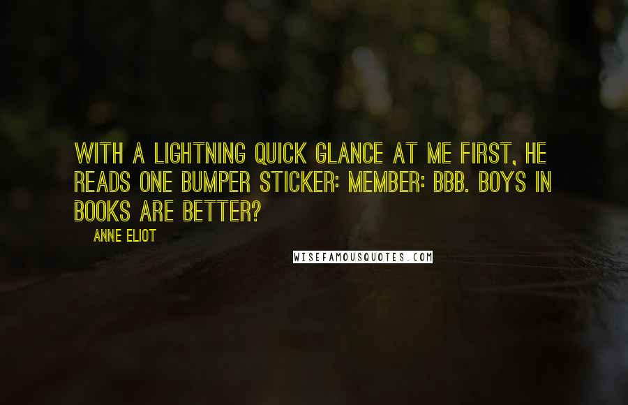 Anne Eliot Quotes: With a lightning quick glance at me first, he reads one bumper sticker: Member: BBB. Boys in Books are Better?