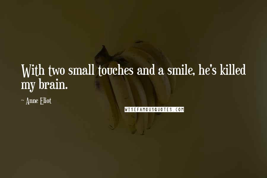 Anne Eliot Quotes: With two small touches and a smile, he's killed my brain.