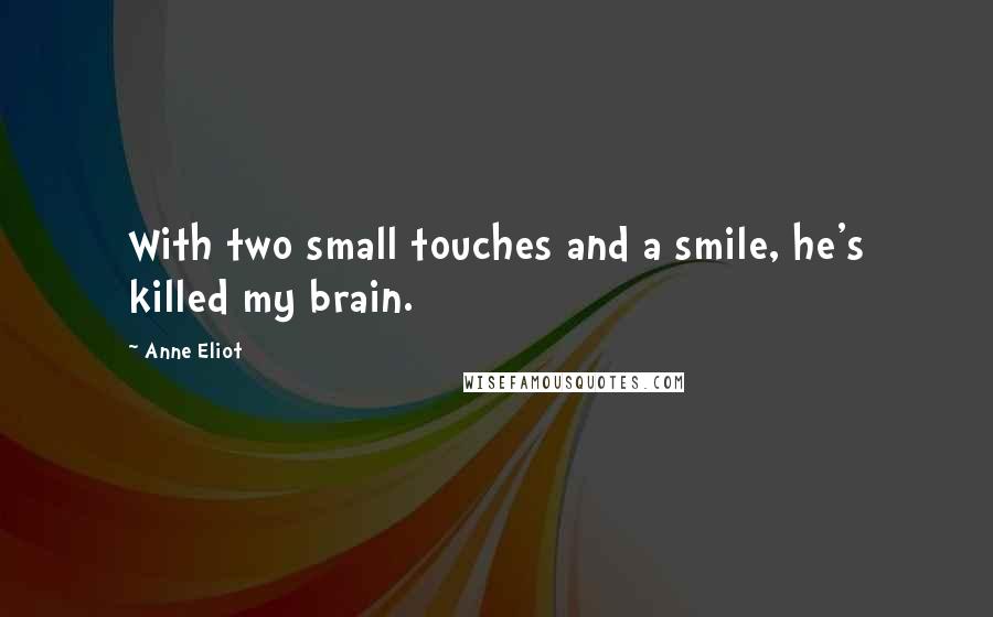 Anne Eliot Quotes: With two small touches and a smile, he's killed my brain.