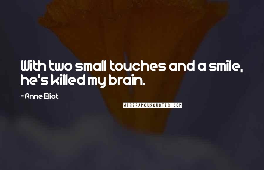 Anne Eliot Quotes: With two small touches and a smile, he's killed my brain.