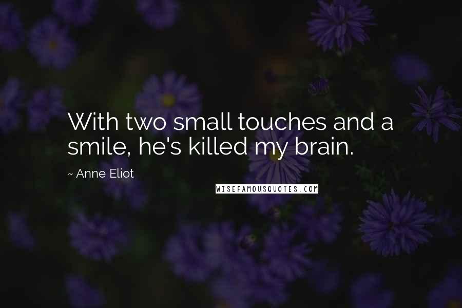 Anne Eliot Quotes: With two small touches and a smile, he's killed my brain.