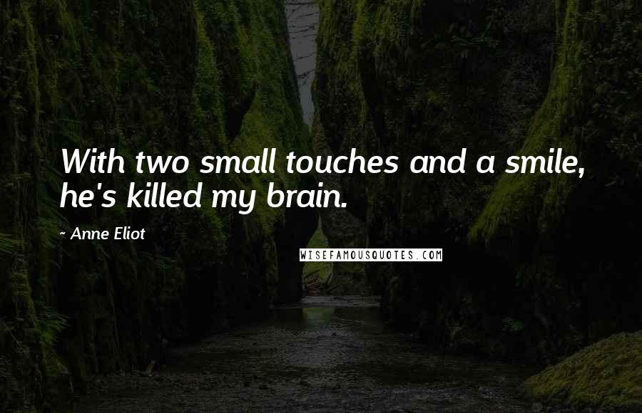 Anne Eliot Quotes: With two small touches and a smile, he's killed my brain.