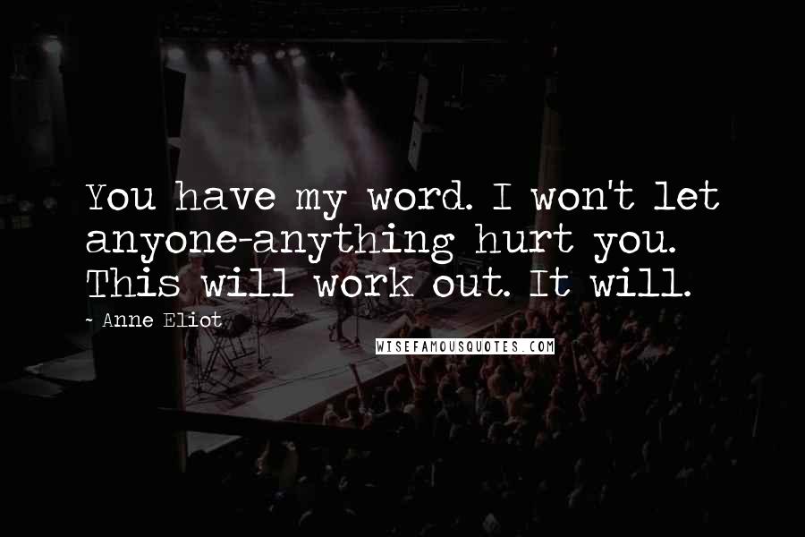 Anne Eliot Quotes: You have my word. I won't let anyone-anything hurt you. This will work out. It will.