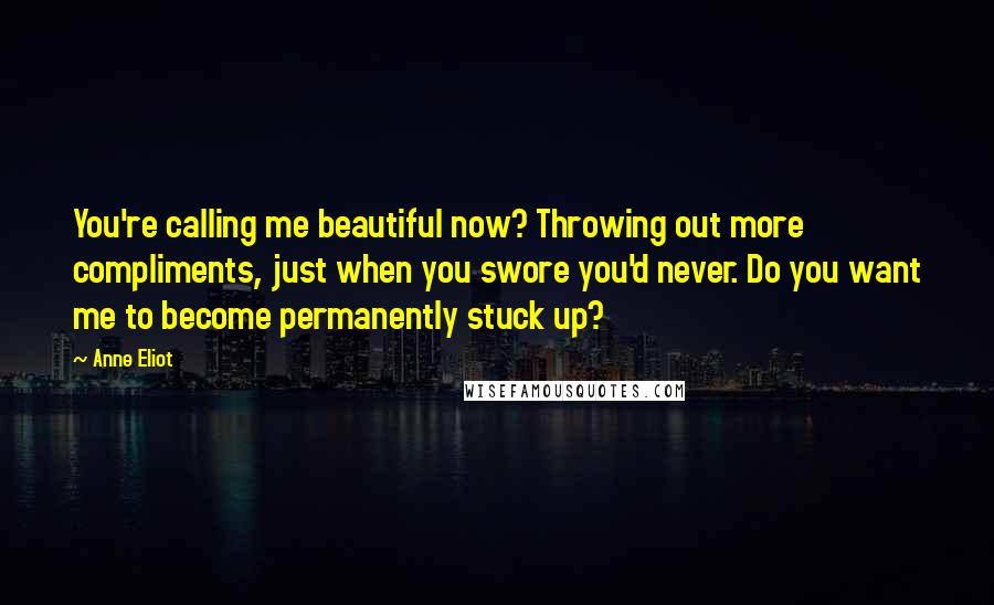 Anne Eliot Quotes: You're calling me beautiful now? Throwing out more compliments, just when you swore you'd never. Do you want me to become permanently stuck up?