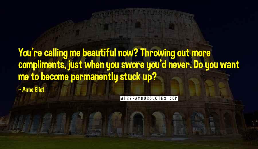 Anne Eliot Quotes: You're calling me beautiful now? Throwing out more compliments, just when you swore you'd never. Do you want me to become permanently stuck up?