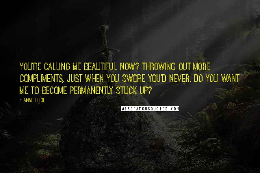 Anne Eliot Quotes: You're calling me beautiful now? Throwing out more compliments, just when you swore you'd never. Do you want me to become permanently stuck up?