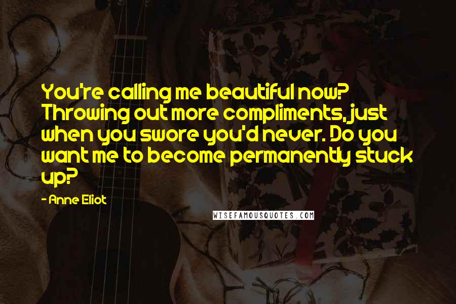 Anne Eliot Quotes: You're calling me beautiful now? Throwing out more compliments, just when you swore you'd never. Do you want me to become permanently stuck up?