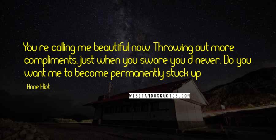 Anne Eliot Quotes: You're calling me beautiful now? Throwing out more compliments, just when you swore you'd never. Do you want me to become permanently stuck up?