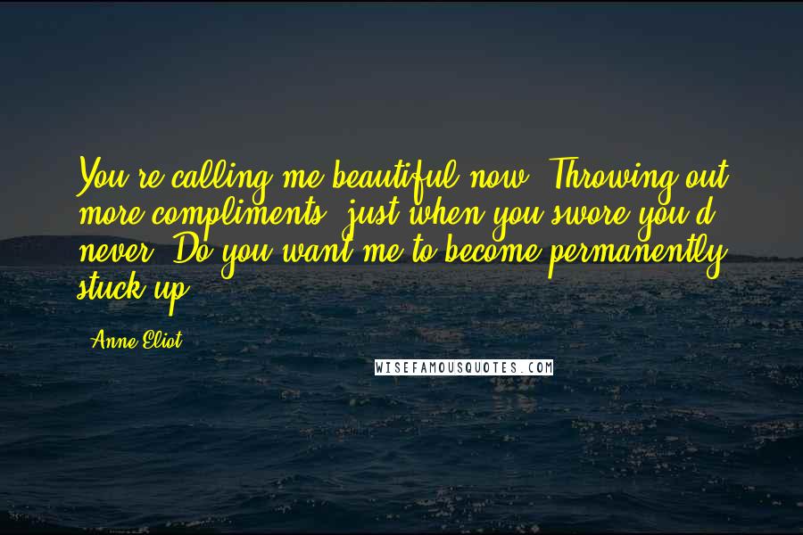 Anne Eliot Quotes: You're calling me beautiful now? Throwing out more compliments, just when you swore you'd never. Do you want me to become permanently stuck up?