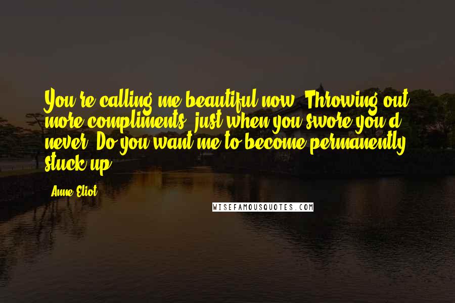 Anne Eliot Quotes: You're calling me beautiful now? Throwing out more compliments, just when you swore you'd never. Do you want me to become permanently stuck up?