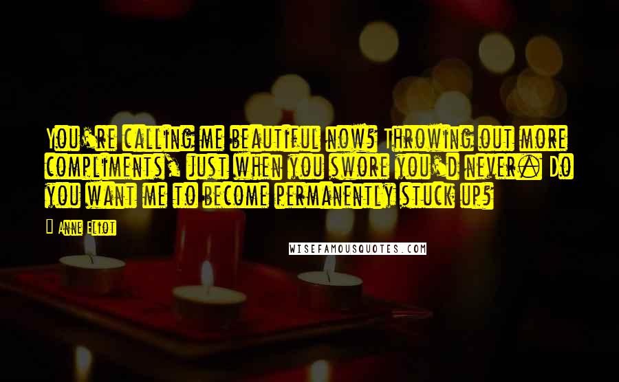 Anne Eliot Quotes: You're calling me beautiful now? Throwing out more compliments, just when you swore you'd never. Do you want me to become permanently stuck up?