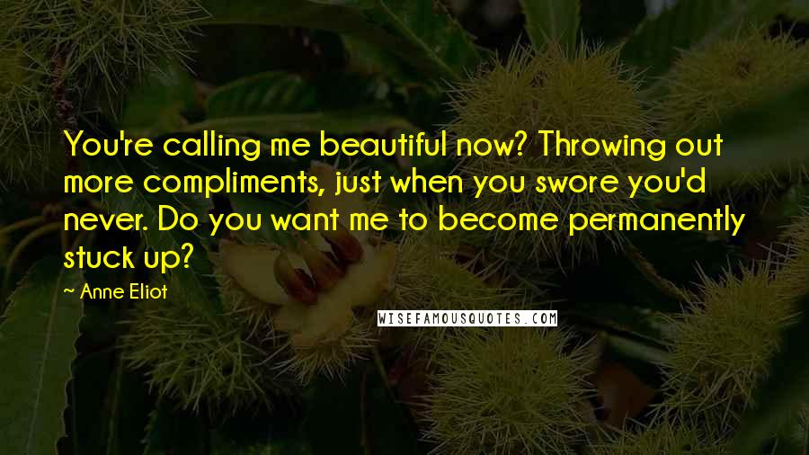 Anne Eliot Quotes: You're calling me beautiful now? Throwing out more compliments, just when you swore you'd never. Do you want me to become permanently stuck up?