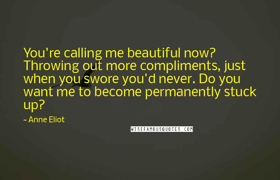 Anne Eliot Quotes: You're calling me beautiful now? Throwing out more compliments, just when you swore you'd never. Do you want me to become permanently stuck up?
