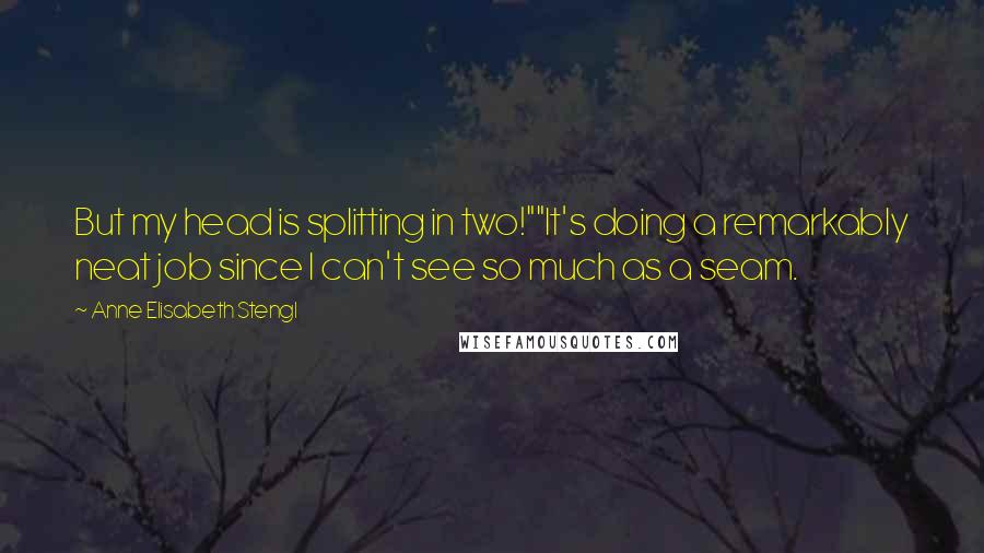 Anne Elisabeth Stengl Quotes: But my head is splitting in two!""It's doing a remarkably neat job since I can't see so much as a seam.