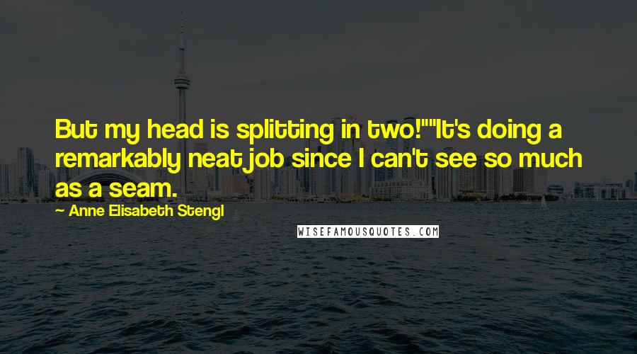 Anne Elisabeth Stengl Quotes: But my head is splitting in two!""It's doing a remarkably neat job since I can't see so much as a seam.