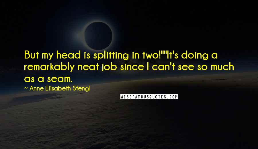 Anne Elisabeth Stengl Quotes: But my head is splitting in two!""It's doing a remarkably neat job since I can't see so much as a seam.