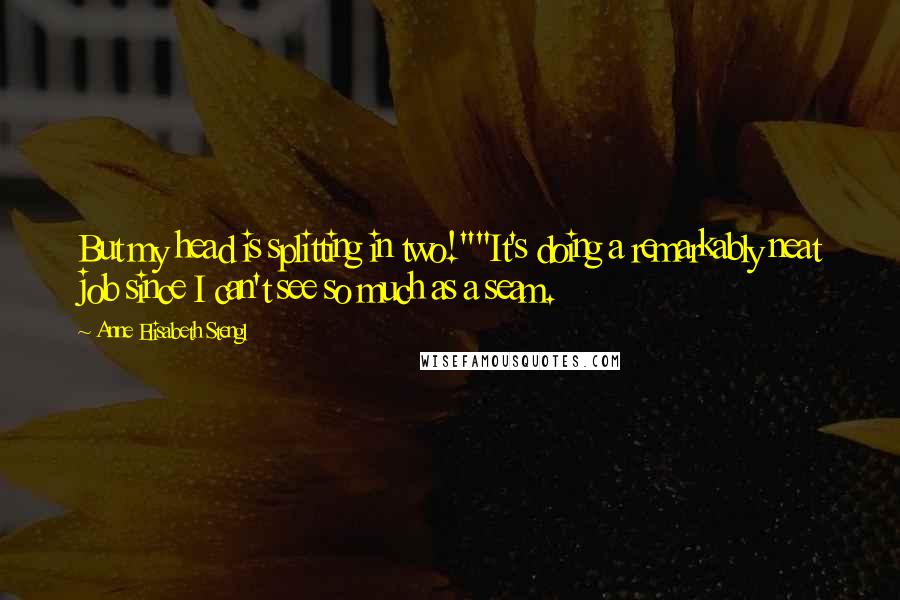 Anne Elisabeth Stengl Quotes: But my head is splitting in two!""It's doing a remarkably neat job since I can't see so much as a seam.