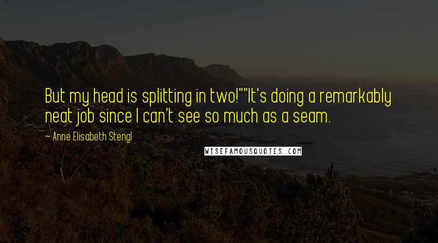 Anne Elisabeth Stengl Quotes: But my head is splitting in two!""It's doing a remarkably neat job since I can't see so much as a seam.